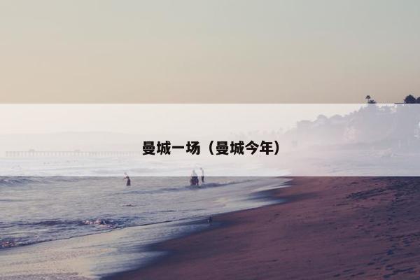 曼城一场(曼城今年) 曼城一场(曼城今年)