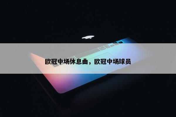 欧冠中场休息曲，欧冠中场球员