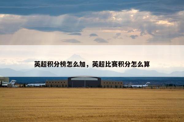 英超积分榜怎么加,英超比赛积分怎么算 英超积分榜怎么加,英超比赛积分怎么算