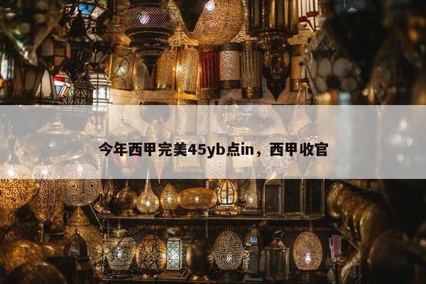 今年西甲完美45yb点in,西甲收官 今年西甲完美45yb点in,西甲收官