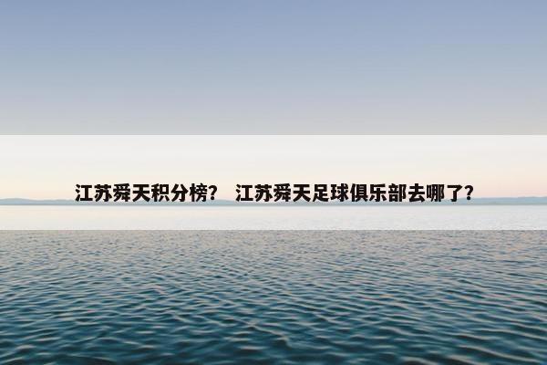 江苏舜天积分榜? 江苏舜天足球俱乐部去哪了? 江苏舜天积分榜? 江苏舜天足球俱乐部去哪了?