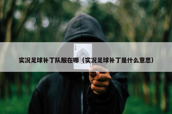 实况足球补丁队服在哪(实况足球补丁是什么意思) 实况足球补丁队服在哪(实况足球补丁是什么意思)