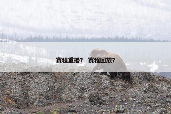 赛程重播? 赛程回放? 赛程重播? 赛程回放?