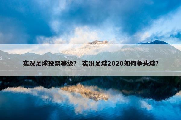 实况足球投票等级？ 实况足球2020如何争头球？