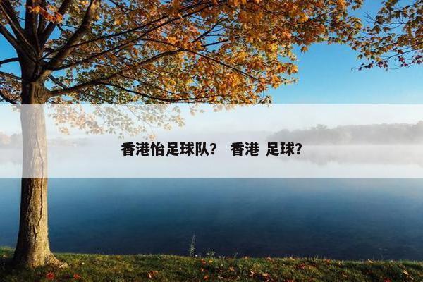 香港怡足球队? 香港 足球? 香港怡足球队? 香港 足球?