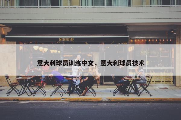 意大利球员训练中文,意大利球员技术 意大利球员训练中文,意大利球员技术