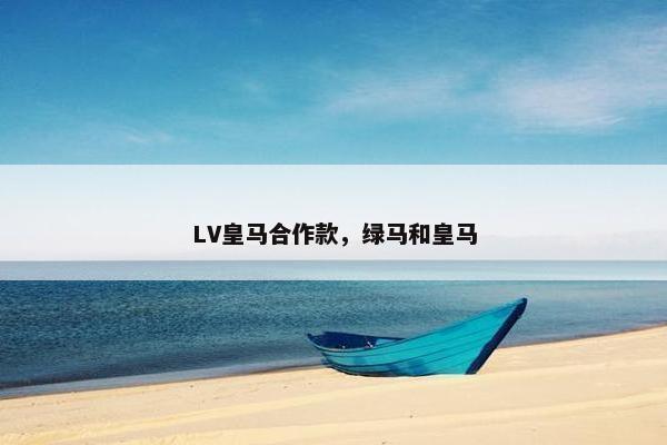 LV皇马合作款,绿马和皇马 LV皇马合作款,绿马和皇马