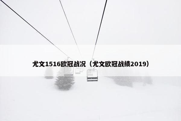 尤文1516欧冠战况(尤文欧冠战绩2019) 尤文1516欧冠战况(尤文欧冠战绩2019)