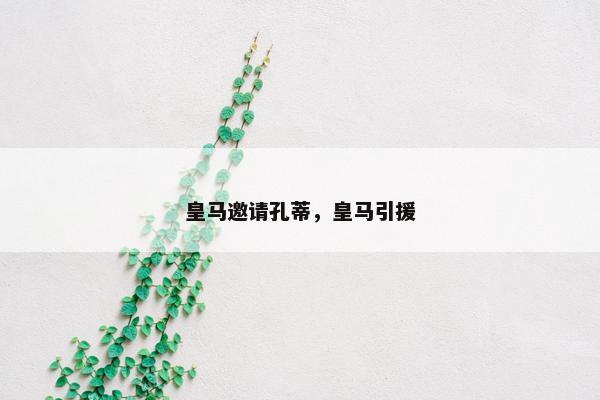 皇马邀请孔蒂,皇马引援 皇马邀请孔蒂,皇马引援