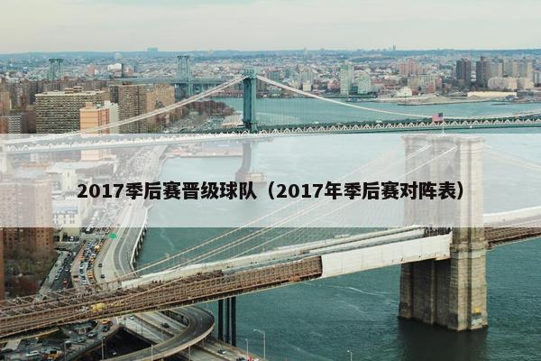 2017季后赛晋级球队（2017年季后赛对阵表）