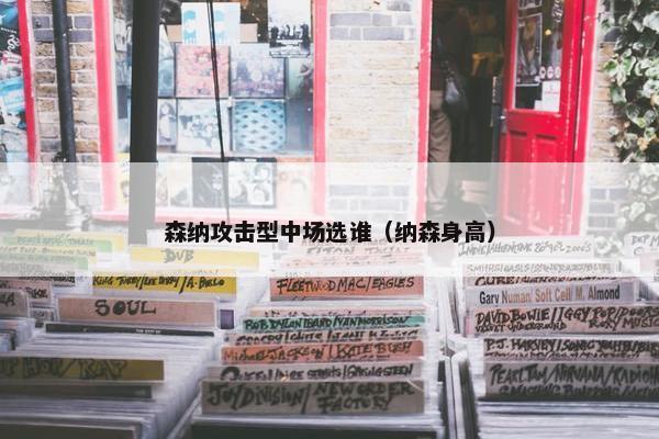 森纳攻击型中场选谁（纳森身高）