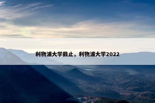 利物浦大学截止，利物浦大学2022