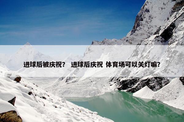 进球后被庆祝？ 进球后庆祝 体育场可以关灯嘛？