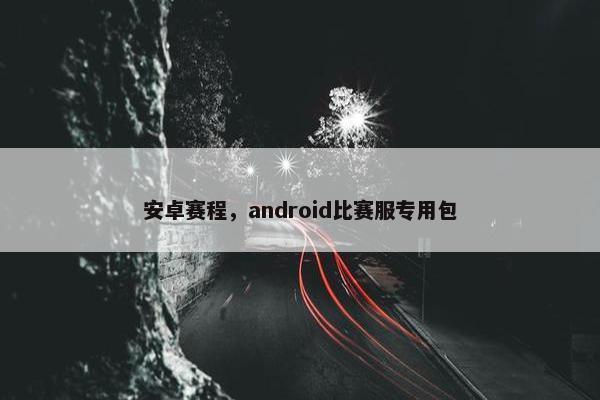 安卓赛程，android比赛服专用包