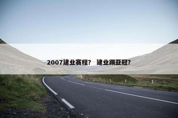 2007建业赛程? 建业踢亚冠? 2007建业赛程? 建业踢亚冠?
