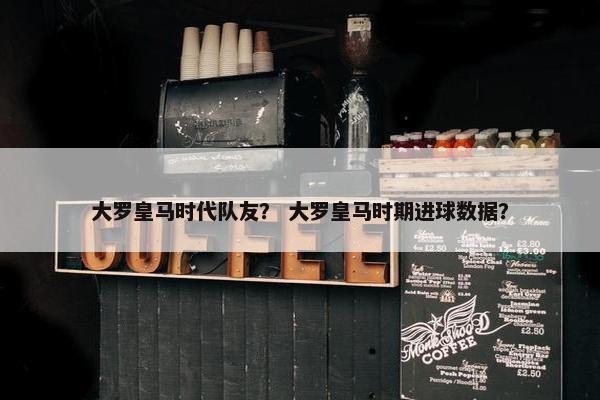 大罗皇马时代队友？ 大罗皇马时期进球数据？
