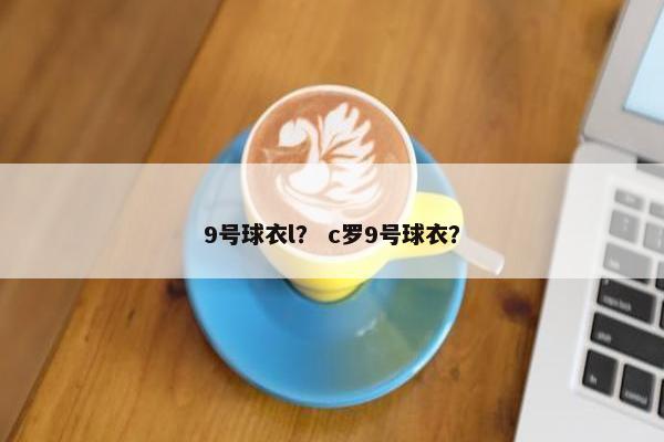 9号球衣l？ c罗9号球衣？