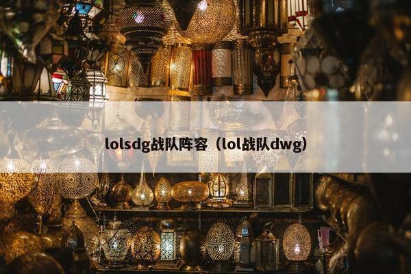 lolsdg战队阵容(lol战队dwg) lolsdg战队阵容(lol战队dwg)