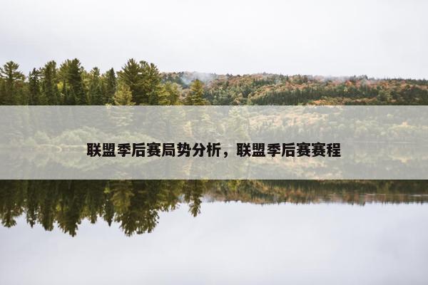 联盟季后赛局势分析,联盟季后赛赛程 联盟季后赛局势分析,联盟季后赛赛程