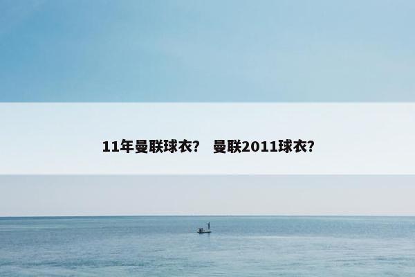 11年曼联球衣? 曼联2011球衣? 11年曼联球衣? 曼联2011球衣?