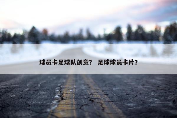 球员卡足球队创意? 足球球员卡片? 球员卡足球队创意? 足球球员卡片?