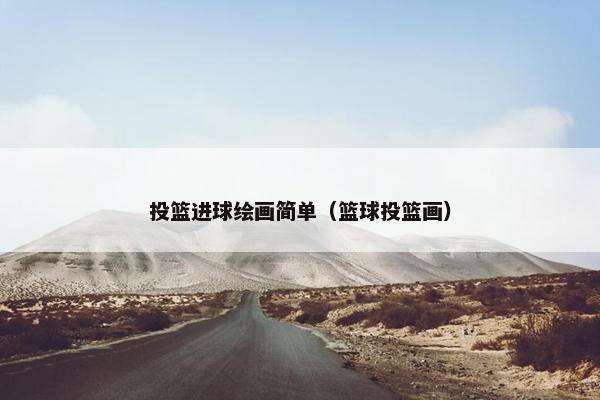 投篮进球绘画简单(篮球投篮画) 投篮进球绘画简单(篮球投篮画)
