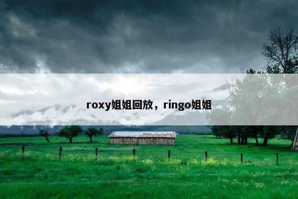 roxy姐姐回放，ringo姐姐