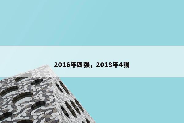 2016年四强,2018年4强 2016年四强,2018年4强