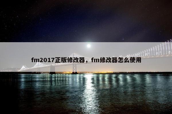 fm2017正版修改器,fm修改器怎么使用 fm2017正版修改器,fm修改器怎么使用