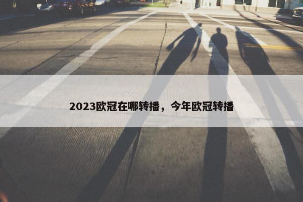 2023欧冠在哪转播，今年欧冠转播
