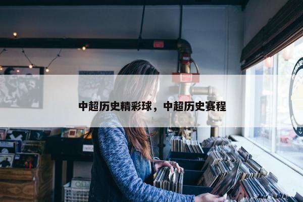 中超历史精彩球，中超历史赛程