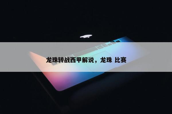 龙珠转战西甲解说，龙珠 比赛