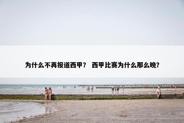 为什么不再报道西甲？ 西甲比赛为什么那么晚？