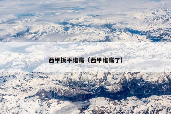 西甲扳平谁赢(西甲谁赢了) 西甲扳平谁赢(西甲谁赢了)