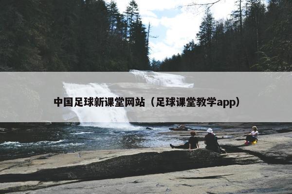 中国足球新课堂网站（足球课堂教学app）