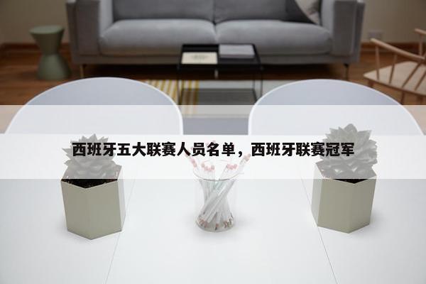 西班牙五大联赛人员名单,西班牙联赛冠军 西班牙五大联赛人员名单,西班牙联赛冠军