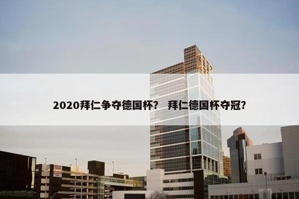 2020拜仁争夺德国杯？ 拜仁德国杯夺冠？