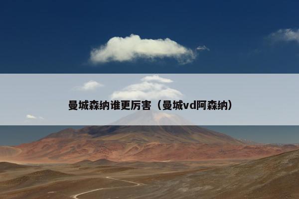 曼城森纳谁更厉害(曼城vd阿森纳) 曼城森纳谁更厉害(曼城vd阿森纳)