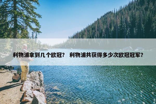 利物浦拿到几个欧冠？ 利物浦共获得多少次欧冠冠军？