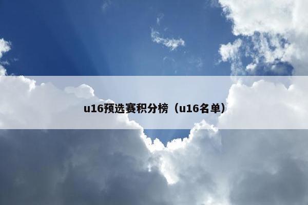 u16预选赛积分榜(u16名单) u16预选赛积分榜(u16名单)