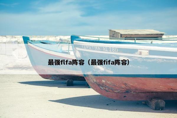最强flfa阵容(最强fifa阵容) 最强flfa阵容(最强fifa阵容)