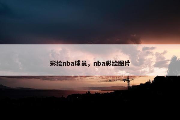 彩绘nba球员,nba彩绘图片 彩绘nba球员,nba彩绘图片