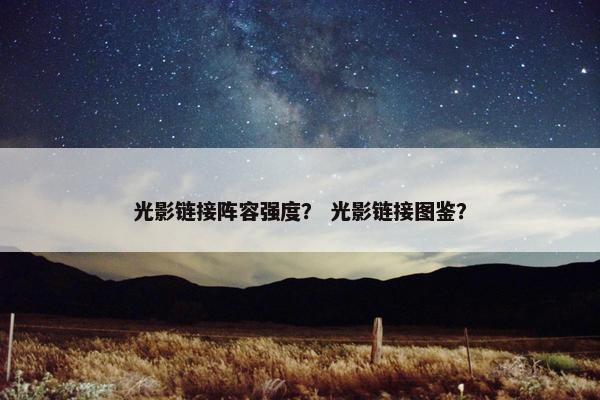 光影链接阵容强度? 光影链接图鉴? 光影链接阵容强度? 光影链接图鉴?