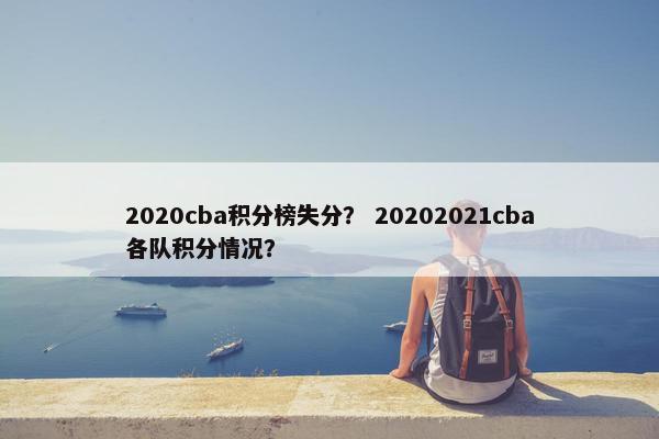 2020cba积分榜失分? 20202021cba各队积分情况? 2020cba积分榜失分? 20202021cba各队积分情况?