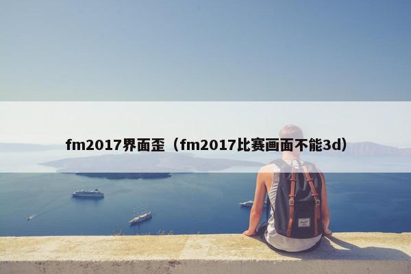 fm2017界面歪(fm2017比赛画面不能3d) fm2017界面歪(fm2017比赛画面不能3d)