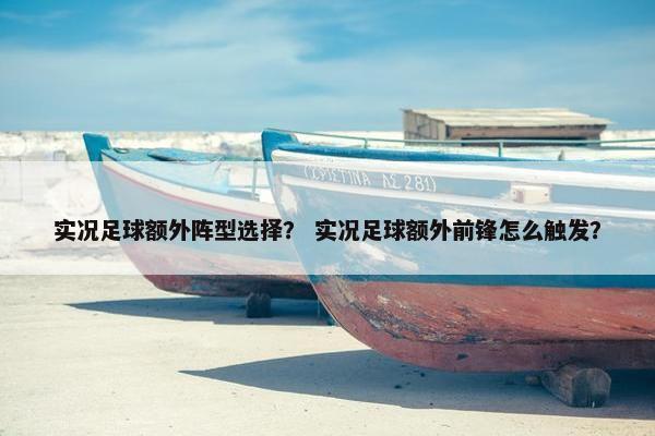 实况足球额外阵型选择? 实况足球额外前锋怎么触发? 实况足球额外阵型选择? 实况足球额外前锋怎么触发?