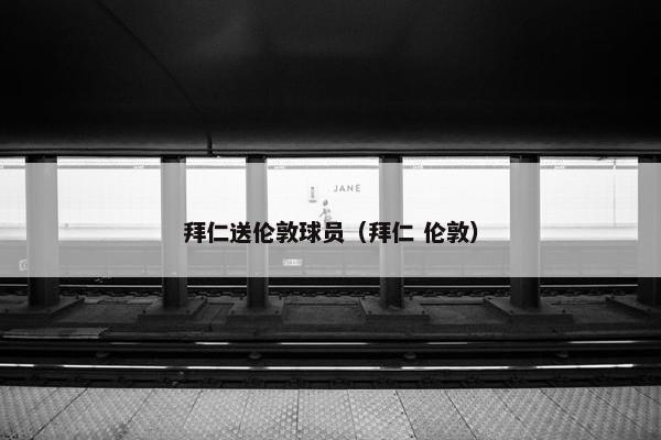 拜仁送伦敦球员（拜仁 伦敦）