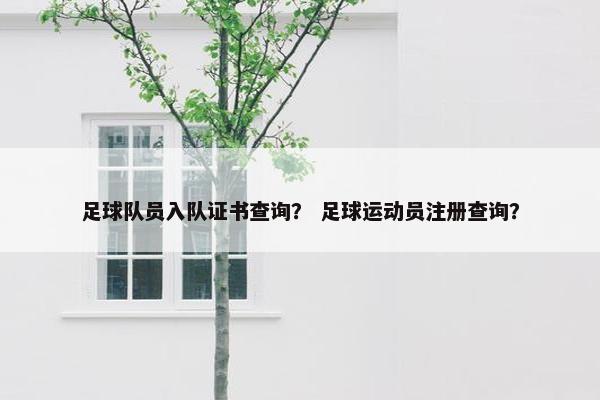 足球队员入队证书查询? 足球运动员注册查询? 足球队员入队证书查询? 足球运动员注册查询?