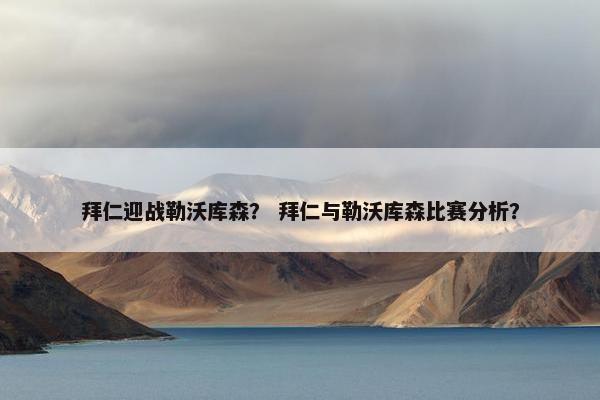 拜仁迎战勒沃库森? 拜仁与勒沃库森比赛分析? 拜仁迎战勒沃库森? 拜仁与勒沃库森比赛分析?