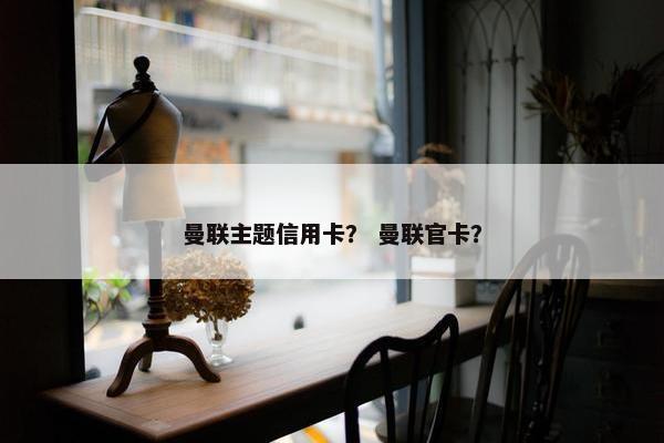 曼联主题信用卡？ 曼联官卡？